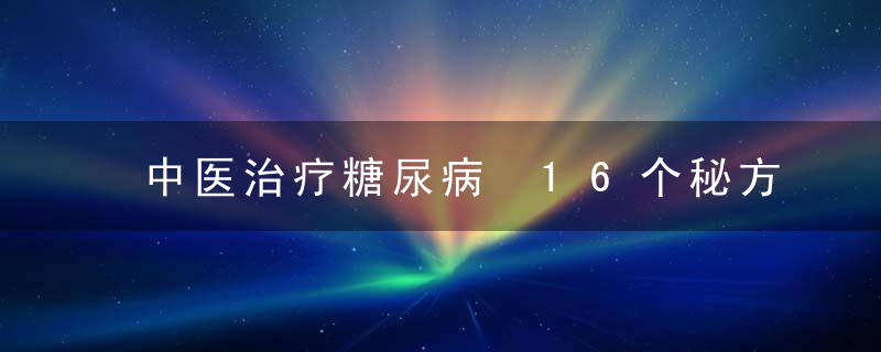 中医治疗糖尿病 16个秘方有效治疗糖尿病